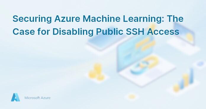 Securing Azure Machine Learning: The Case for Disabling Public SSH Access
