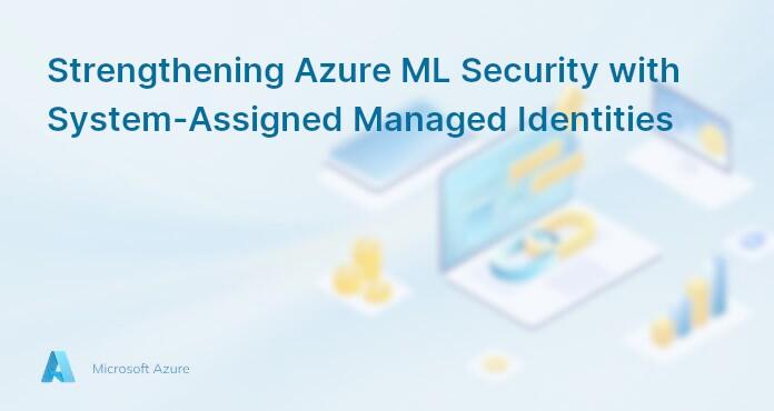 Strengthening Azure ML Security with System-Assigned Managed Identities