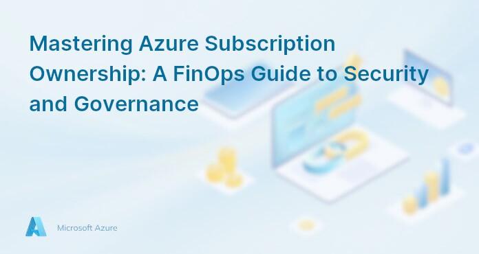 Mastering Azure Subscription Ownership: A FinOps Guide to Security and Governance