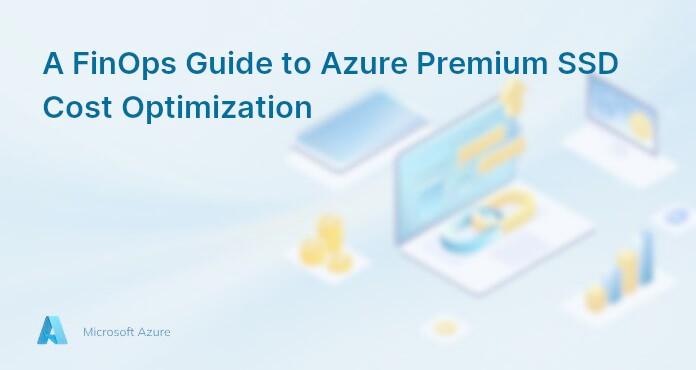 A FinOps Guide to Azure Premium SSD Cost Optimization