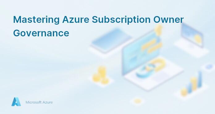 Mastering Azure Subscription Owner Governance