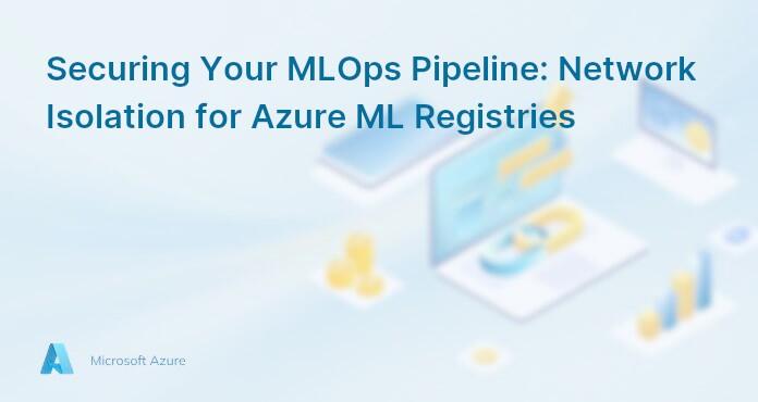 Securing Your MLOps Pipeline: Network Isolation for Azure ML Registries