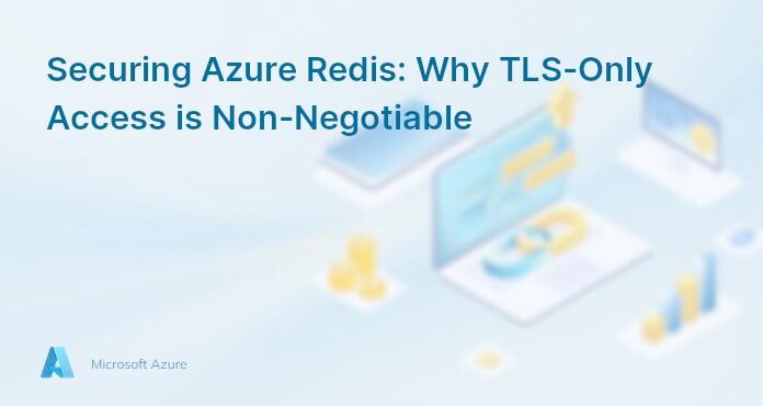Securing Azure Redis: Why TLS-Only Access is Non-Negotiable