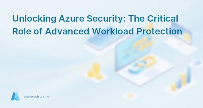 Unlocking Azure Security: The Critical Role of Advanced Workload Protection