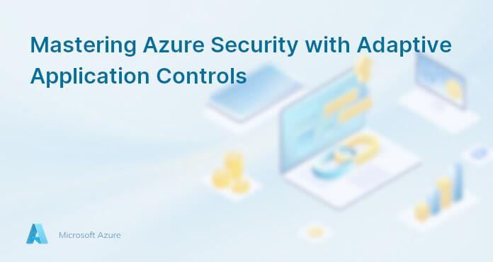 Mastering Azure Security with Adaptive Application Controls
