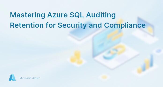 Mastering Azure SQL Auditing Retention for Security and Compliance