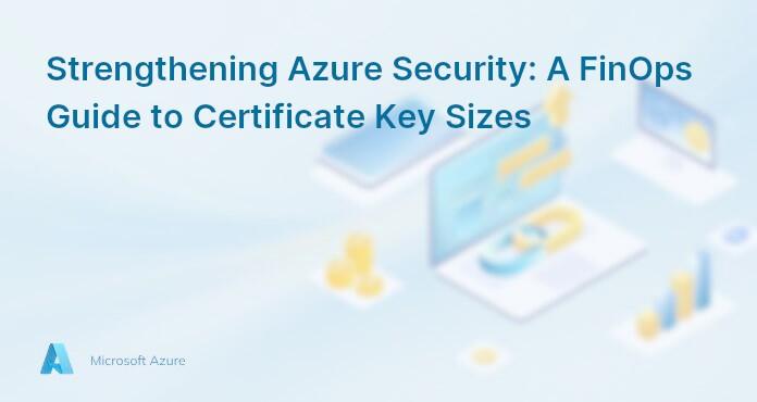 Strengthening Azure Security: A FinOps Guide to Certificate Key Sizes