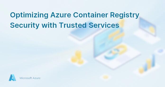 Optimizing Azure Container Registry Security with Trusted Services