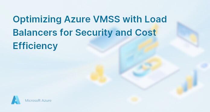 Optimizing Azure VMSS with Load Balancers for Security and Cost Efficiency