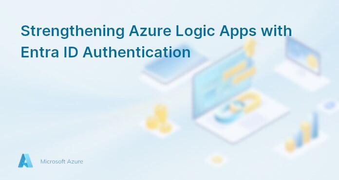 Strengthening Azure Logic Apps with Entra ID Authentication