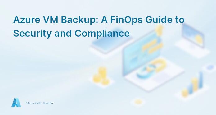 Azure VM Backup: A FinOps Guide to Security and Compliance