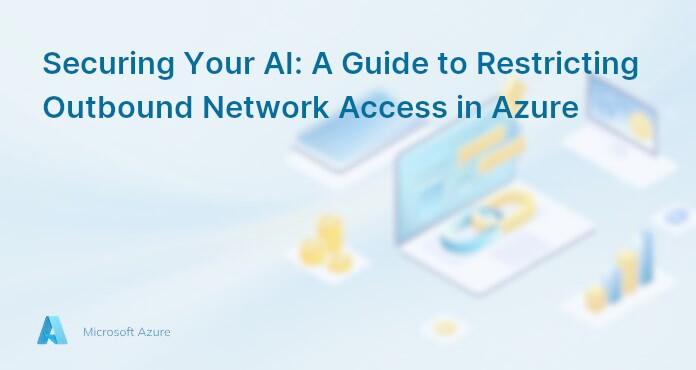 Securing Your AI: A Guide to Restricting Outbound Network Access in Azure
