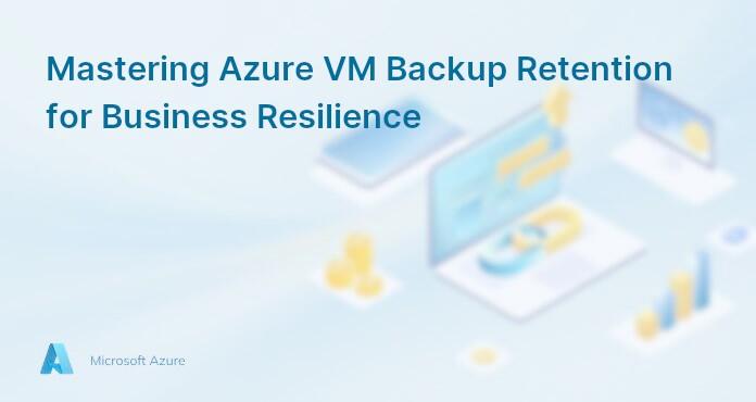 Mastering Azure VM Backup Retention for Business Resilience