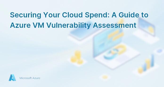 Securing Your Cloud Spend: A Guide to Azure VM Vulnerability Assessment