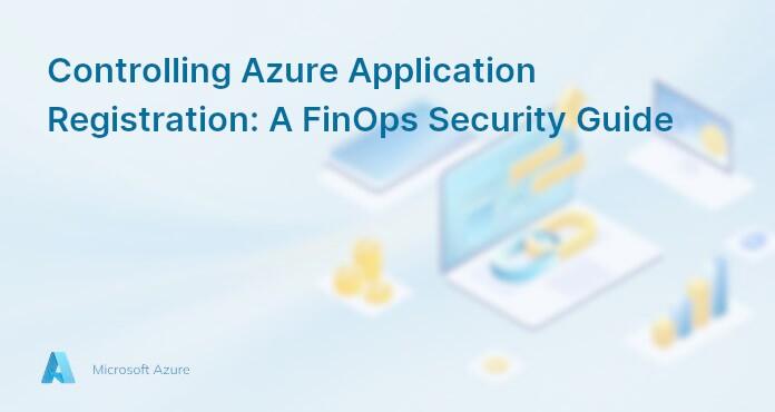 Controlling Azure Application Registration: A FinOps Security Guide