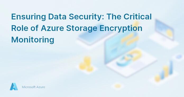 Ensuring Data Security: The Critical Role of Azure Storage Encryption Monitoring