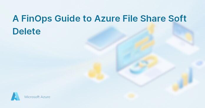 A FinOps Guide to Azure File Share Soft Delete