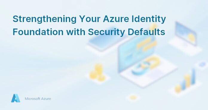 Strengthening Your Azure Identity Foundation with Security Defaults