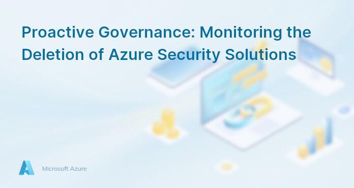 Proactive Governance: Monitoring the Deletion of Azure Security Solutions