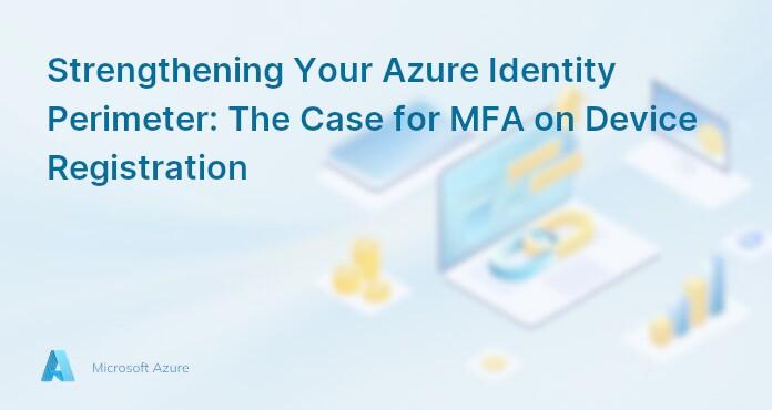 Strengthening Your Azure Identity Perimeter: The Case for MFA on Device Registration