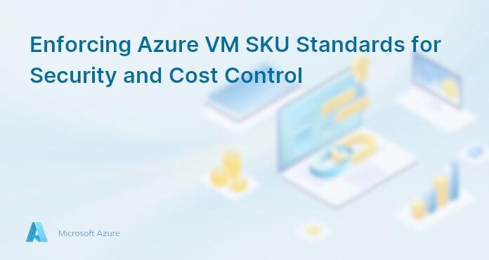 Enforcing Azure VM SKU Standards for Security and Cost Control
