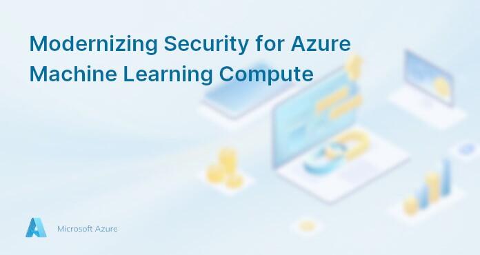 Modernizing Security for Azure Machine Learning Compute