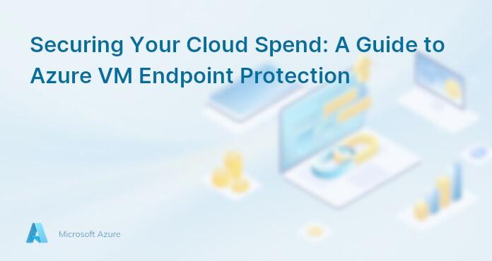 Securing Your Cloud Spend: A Guide to Azure VM Endpoint Protection