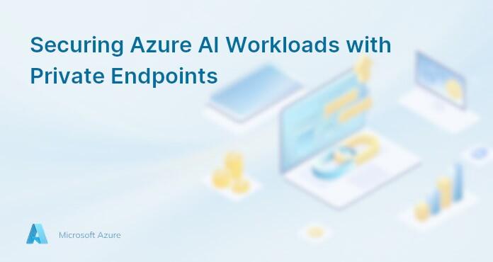 Securing Azure AI Workloads with Private Endpoints