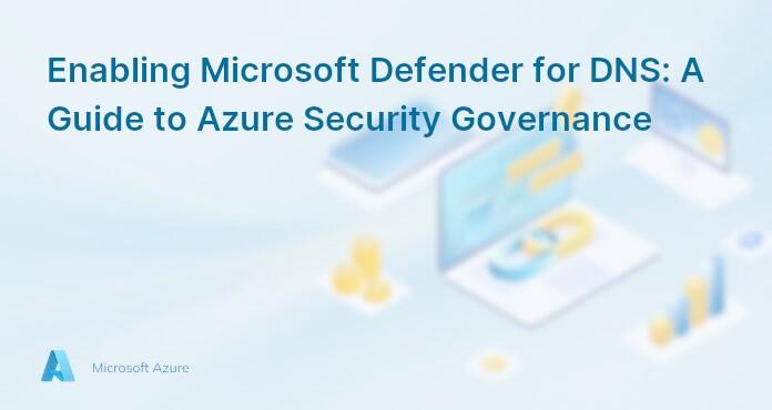 Enabling Microsoft Defender for DNS: A Guide to Azure Security Governance