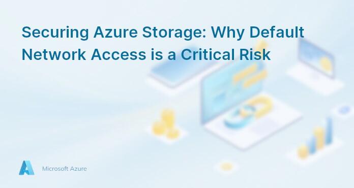 Securing Azure Storage: Why Default Network Access is a Critical Risk
