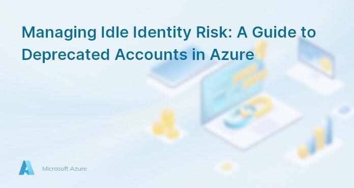 Managing Idle Identity Risk: A Guide to Deprecated Accounts in Azure