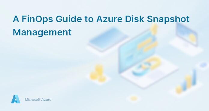 A FinOps Guide to Azure Disk Snapshot Management