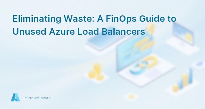 Eliminating Waste: A FinOps Guide to Unused Azure Load Balancers