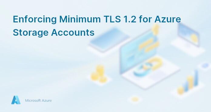 Enforcing Minimum TLS 1.2 for Azure Storage Accounts
