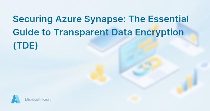 Securing Azure Synapse: The Essential Guide to Transparent Data Encryption (TDE)
