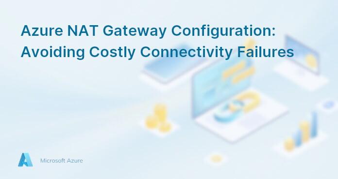 Azure NAT Gateway Configuration: Avoiding Costly Connectivity Failures
