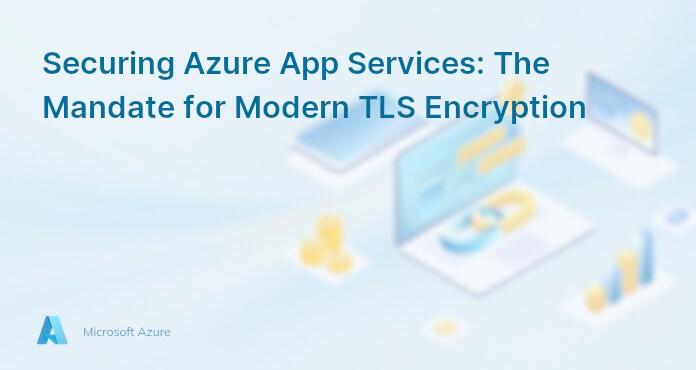 Securing Azure App Services: The Mandate for Modern TLS Encryption