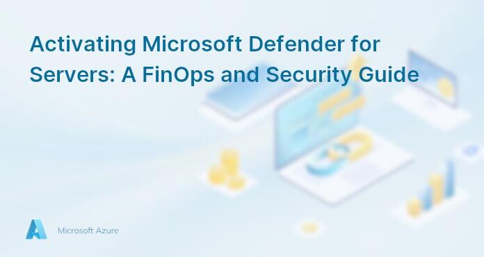 Activating Microsoft Defender for Servers: A FinOps and Security Guide