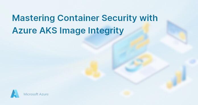 Mastering Container Security with Azure AKS Image Integrity