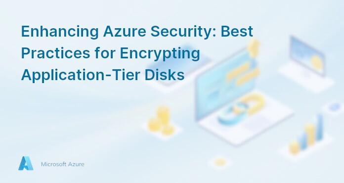 Enhancing Azure Security: Best Practices for Encrypting Application-Tier Disks
