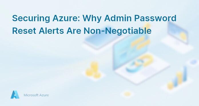 Securing Azure: Why Admin Password Reset Alerts Are Non-Negotiable