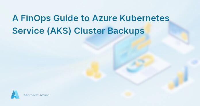 A FinOps Guide to Azure Kubernetes Service (AKS) Cluster Backups