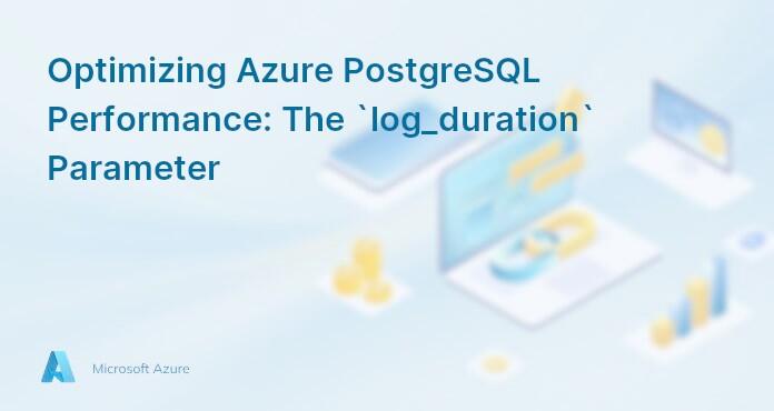 Optimizing Azure PostgreSQL Performance: The `log_duration` Parameter