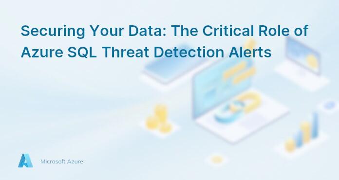 Securing Your Data: The Critical Role of Azure SQL Threat Detection Alerts