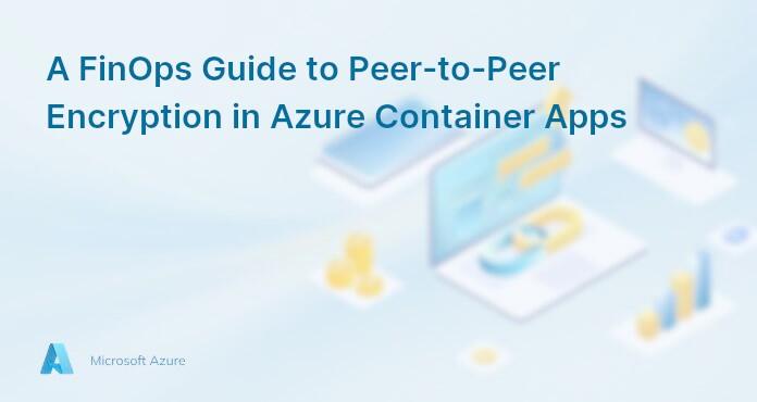 A FinOps Guide to Peer-to-Peer Encryption in Azure Container Apps