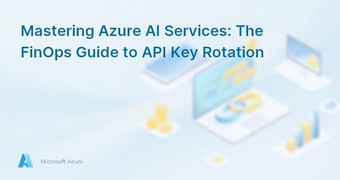 Mastering Azure AI Services: The FinOps Guide to API Key Rotation