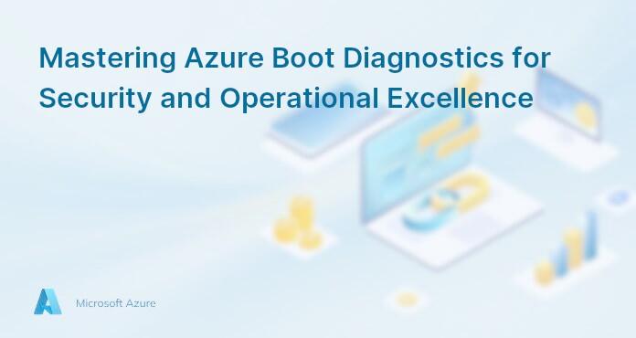 Mastering Azure Boot Diagnostics for Security and Operational Excellence