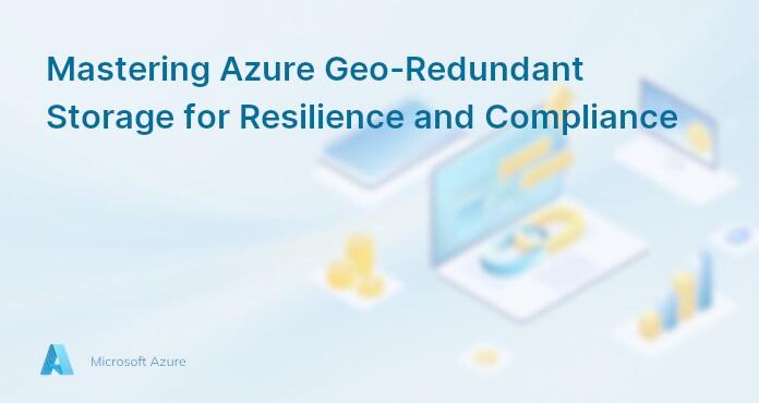 Mastering Azure Geo-Redundant Storage for Resilience and Compliance