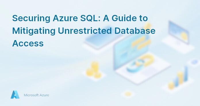 Securing Azure SQL: A Guide to Mitigating Unrestricted Database Access