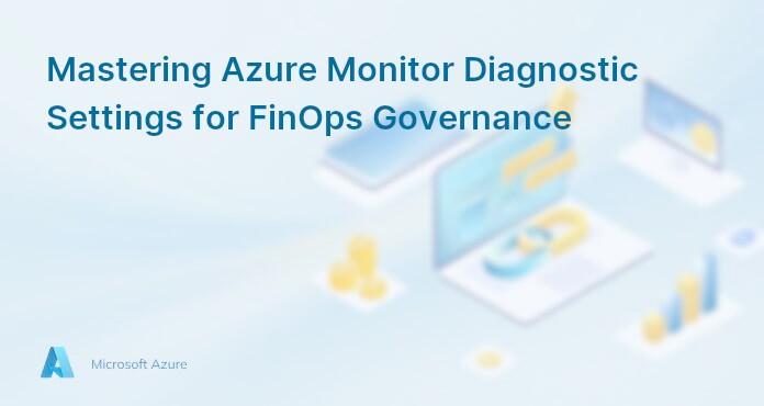 Mastering Azure Monitor Diagnostic Settings for FinOps Governance